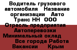 Водитель грузового автомобиля › Название организации ­ Авто-Транс НН, ООО › Отрасль предприятия ­ Автоперевозки › Минимальный оклад ­ 70 000 - Все города Работа » Вакансии   . Крым,Ферсманово